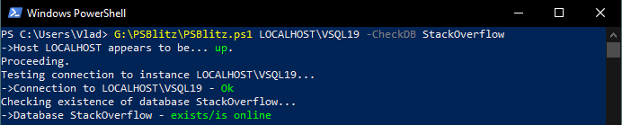 PowerShell window:
PS C:\Users\Vlad> G:\PSBlitz\PSBlitz.ps1 LOCALHOST\VSQL19 -CheckDB StackOverflow
->Host LOCALHOST appears to be... up.
Proceeding.
Testing connection to instance LOCALHOST\VSQL19...
->Connection to LOCALHOST\VSQL19 - Ok
Checking existence of database StackOverflow...
->Database StackOverflow - exists/is online