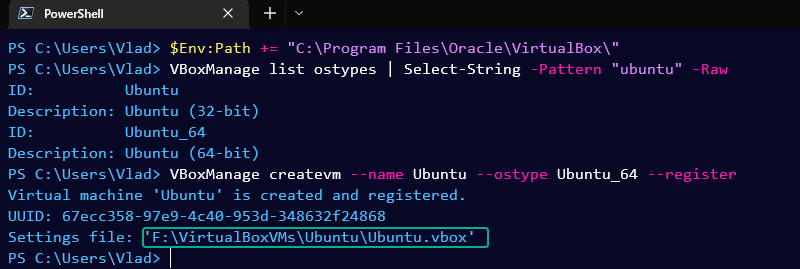 PowerShell window:
PS C:\Users\Vlad> $Env:Path += "C:\Program Files\Oracle\VirtualBox\"
PS C:\Users\Vlad> VBoxManage list ostypes | Select-String -Pattern "ubuntu" -Raw
ID:          Ubuntu
Description: Ubuntu (32-bit)
ID:          Ubuntu_64
Description: Ubuntu (64-bit)
PS C:\Users\Vlad> VBoxManage createvm --name Ubuntu --ostype Ubuntu_64 --register
Virtual machine 'Ubuntu' is created and registered.
UUID: 67ecc358-97e9-4c40-953d-348632f24868
Settings file: 'F:\VirtualBoxVMs\Ubuntu\Ubuntu.vbox'


SEO: VMs in VirtualBox using PowerShell