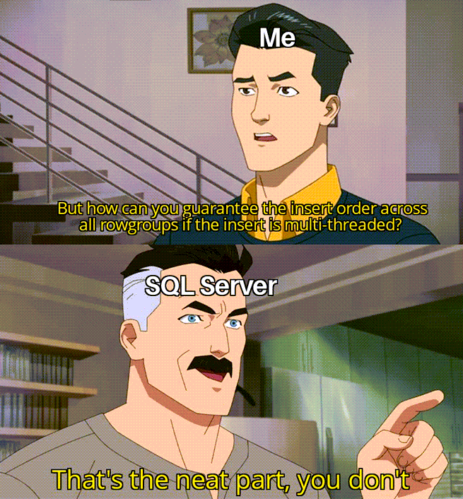 Meme from Amazon's Invincible:
Me: But how can you guarantee the insert order across all rowgroups if the insert is multi-threaded?
SQL Server: That's the neat part, you don't

large insert speeds SQL Server