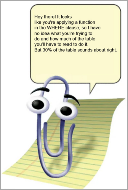 A meme of Clippy saying: Hey there! It looks like you're applying a function in the WHERE clause, so I have no idea what you're trying to do and how much of the table you'll have to read to do it. But 30% of the table sounds about right. VladDBA Vlad Drumea SQL Server DBA