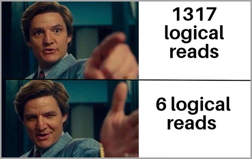 Life is good but it can be better meme. Good: 1317 logical reads Better: 6 logical reads Find long values fast
